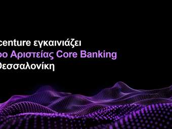Η Accenture εγκαινιάζει Κέντρο Αριστείας Core Banking στη Θεσσαλονίκη με στόχο την επιτάχυνση του τραπεζικού μετασχηματισμού